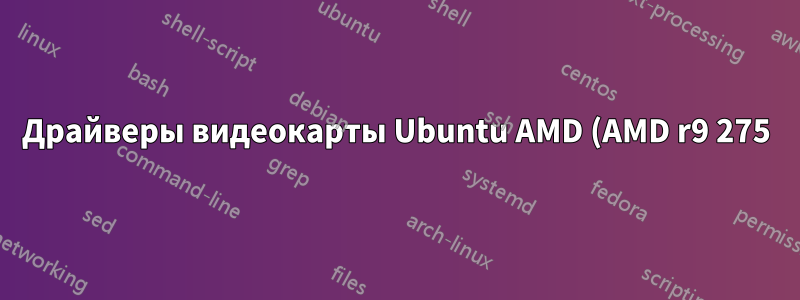 Драйверы видеокарты Ubuntu AMD (AMD r9 275)