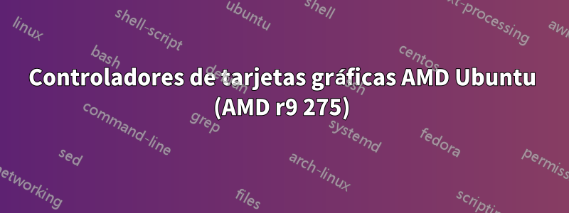 Controladores de tarjetas gráficas AMD Ubuntu (AMD r9 275)