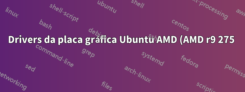 Drivers da placa gráfica Ubuntu AMD (AMD r9 275)