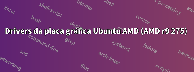 Drivers da placa gráfica Ubuntu AMD (AMD r9 275)