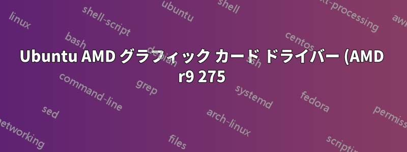 Ubuntu AMD グラフィック カード ドライバー (AMD r9 275)