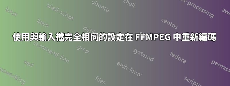 使用與輸入檔完全相同的設定在 FFMPEG 中重新編碼