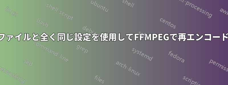 入力ファイルと全く同じ設定を使用してFFMPEGで再エンコードする