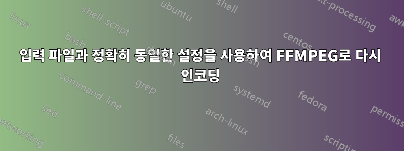 입력 파일과 정확히 동일한 설정을 사용하여 FFMPEG로 다시 인코딩