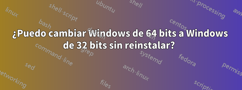 ¿Puedo cambiar Windows de 64 bits a Windows de 32 bits sin reinstalar? 