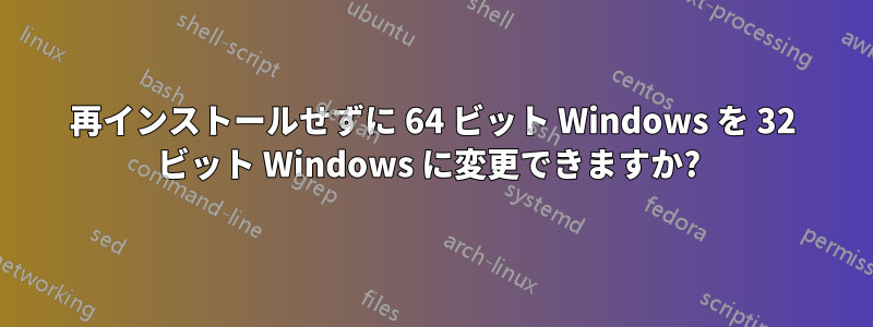 再インストールせずに 64 ビット Windows を 32 ビット Windows に変更できますか? 