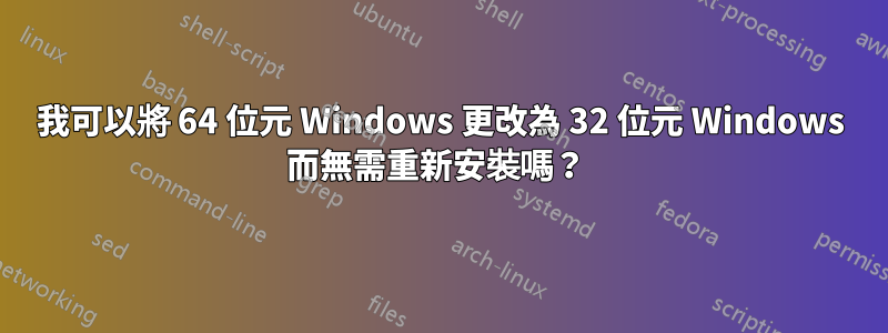 我可以將 64 位元 Windows 更改為 32 位元 Windows 而無需重新安裝嗎？ 