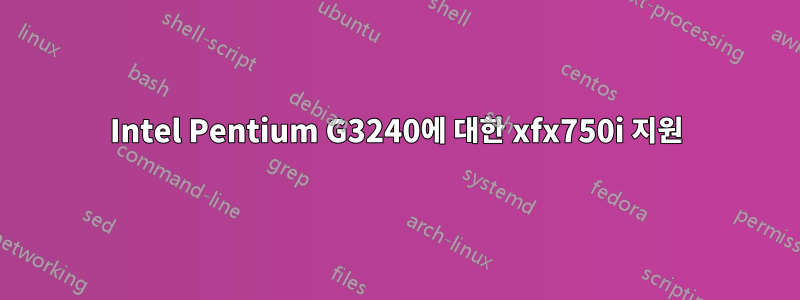 Intel Pentium G3240에 대한 xfx750i 지원