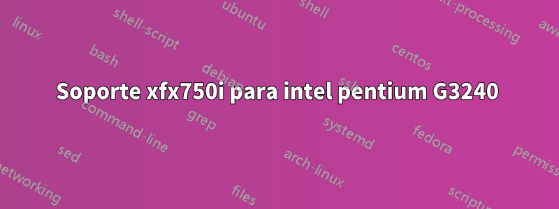 Soporte xfx750i para intel pentium G3240