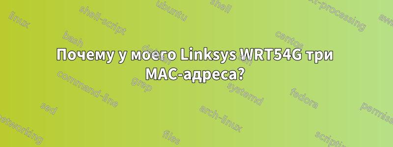 Почему у моего Linksys WRT54G три MAC-адреса?