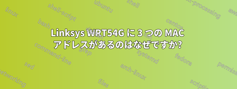 Linksys WRT54G に 3 つの MAC アドレスがあるのはなぜですか?