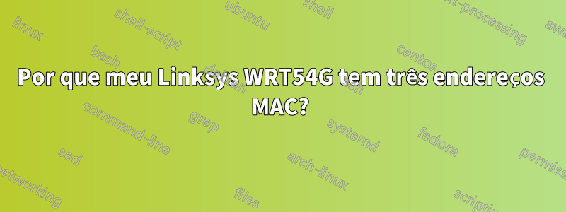 Por que meu Linksys WRT54G tem três endereços MAC?