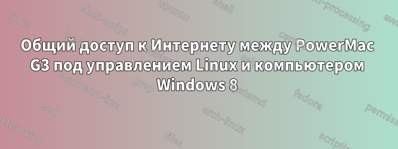 Общий доступ к Интернету между PowerMac G3 под управлением Linux и компьютером Windows 8