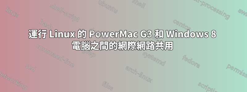 運行 Linux 的 PowerMac G3 和 Windows 8 電腦之間的網際網路共用