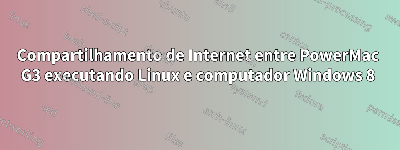 Compartilhamento de Internet entre PowerMac G3 executando Linux e computador Windows 8