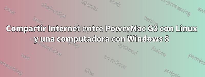 Compartir Internet entre PowerMac G3 con Linux y una computadora con Windows 8