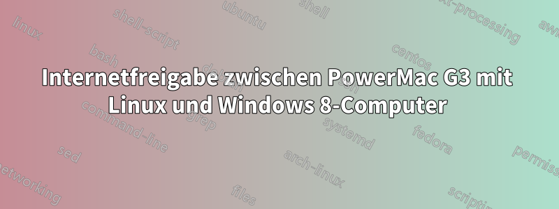 Internetfreigabe zwischen PowerMac G3 mit Linux und Windows 8-Computer