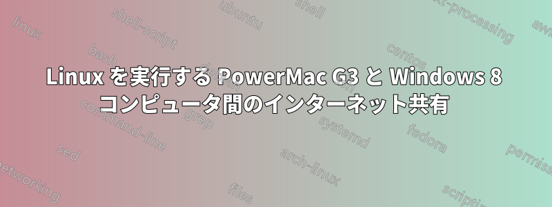 Linux を実行する PowerMac G3 と Windows 8 コンピュータ間のインターネット共有