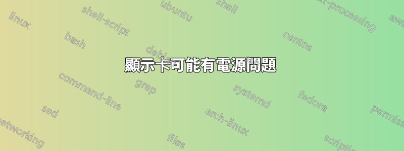 顯示卡可能有電源問題