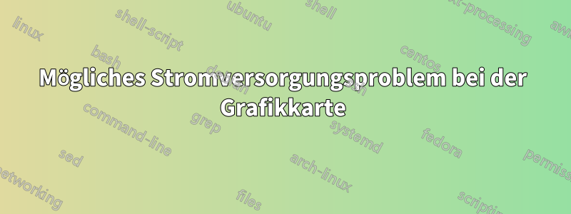 Mögliches Stromversorgungsproblem bei der Grafikkarte