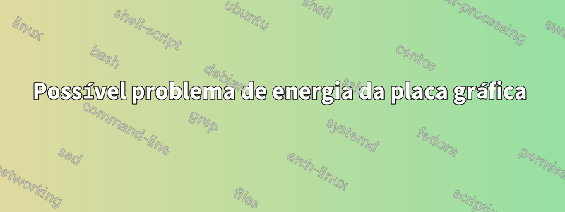 Possível problema de energia da placa gráfica