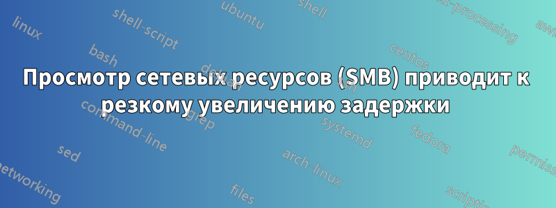 Просмотр сетевых ресурсов (SMB) приводит к резкому увеличению задержки