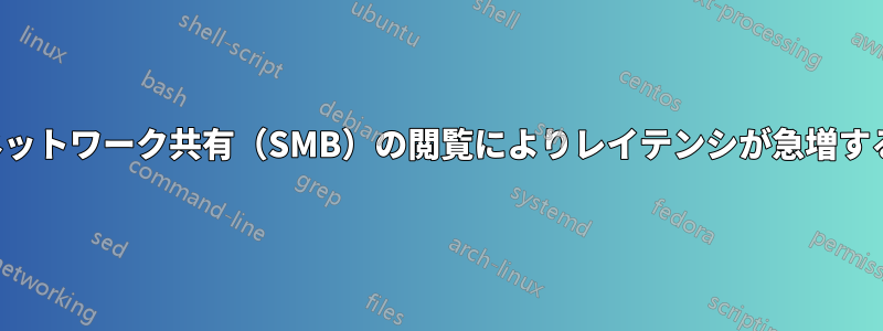 ネットワーク共有（SMB）の閲覧によりレイテンシが急増する