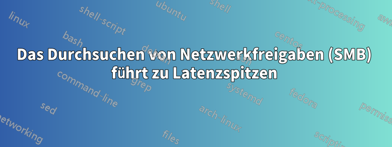 Das Durchsuchen von Netzwerkfreigaben (SMB) führt zu Latenzspitzen