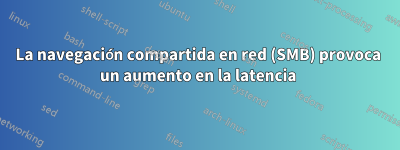 La navegación compartida en red (SMB) provoca un aumento en la latencia