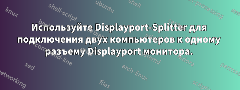 Используйте Displayport-Splitter для подключения двух компьютеров к одному разъему Displayport монитора.