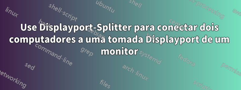 Use Displayport-Splitter para conectar dois computadores a uma tomada Displayport de um monitor