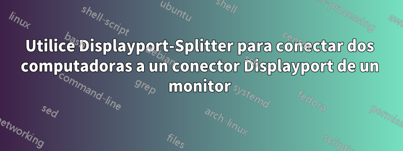 Utilice Displayport-Splitter para conectar dos computadoras a un conector Displayport de un monitor