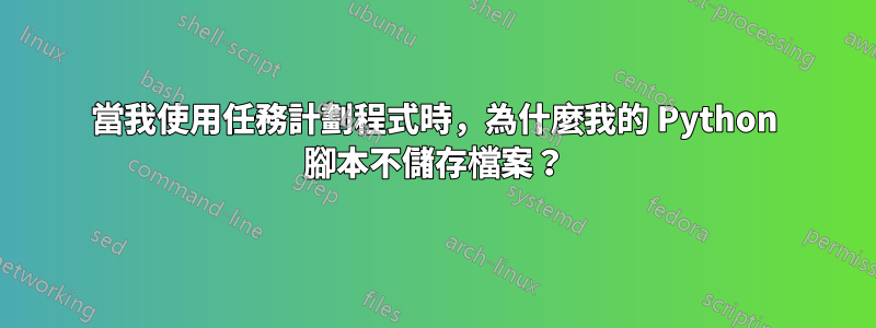 當我使用任務計劃程式時，為什麼我的 Python 腳本不儲存檔案？