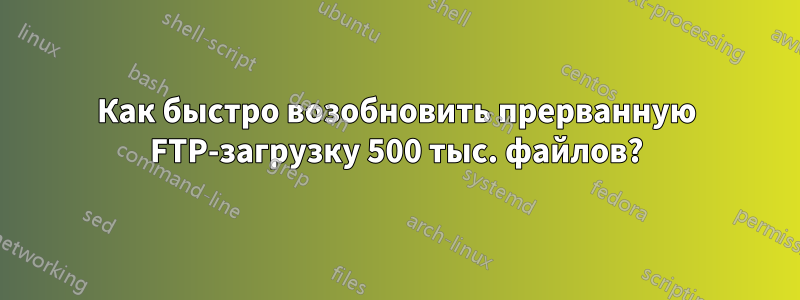 Как быстро возобновить прерванную FTP-загрузку 500 тыс. файлов?