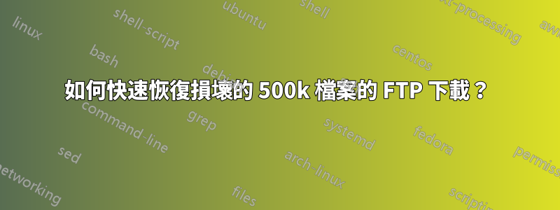 如何快速恢復損壞的 500k 檔案的 FTP 下載？