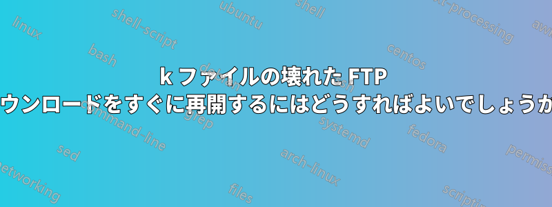 500k ファイルの壊れた FTP ダウンロードをすぐに再開するにはどうすればよいでしょうか?