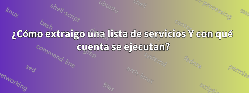 ¿Cómo extraigo una lista de servicios Y con qué cuenta se ejecutan?