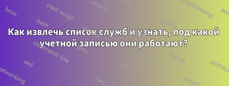 Как извлечь список служб и узнать, под какой учетной записью они работают?