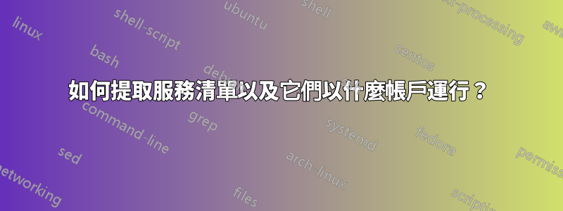 如何提取服務清單以及它們以什麼帳戶運行？