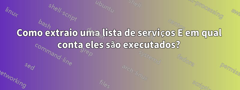 Como extraio uma lista de serviços E em qual conta eles são executados?