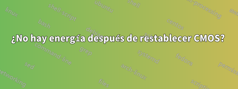 ¿No hay energía después de restablecer CMOS?