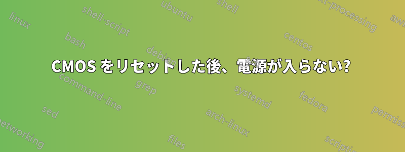 CMOS をリセットした後、電源が入らない?