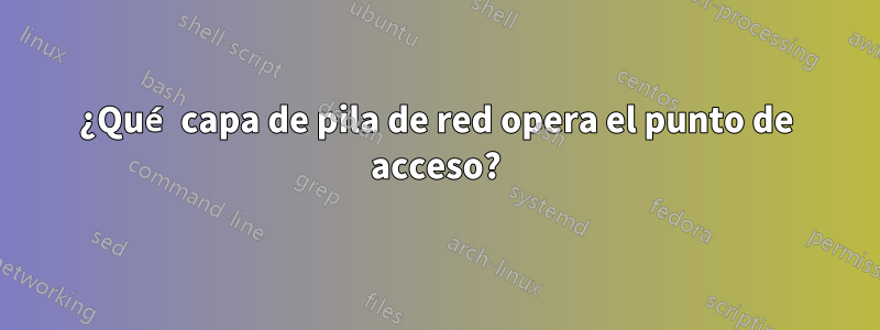 ¿Qué capa de pila de red opera el punto de acceso?