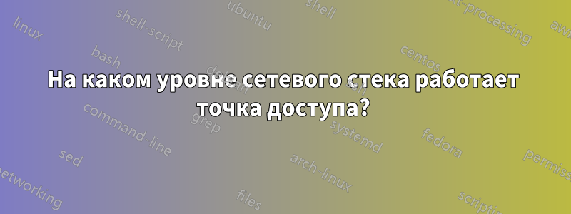 На каком уровне сетевого стека работает точка доступа?