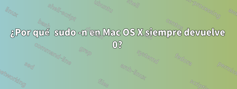 ¿Por qué sudo -n en Mac OS X siempre devuelve 0?