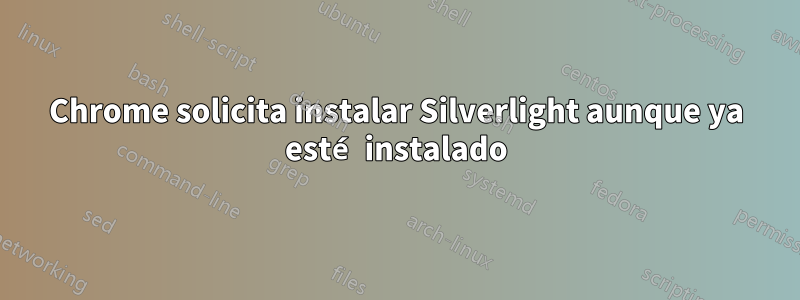 Chrome solicita instalar Silverlight aunque ya esté instalado