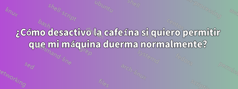 ¿Cómo desactivo la cafeína si quiero permitir que mi máquina duerma normalmente?