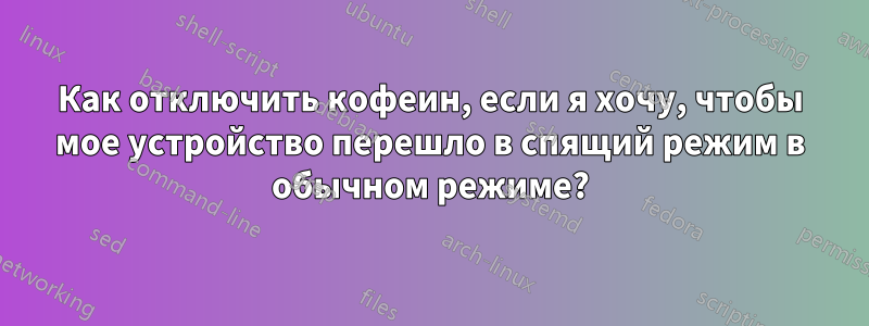 Как отключить кофеин, если я хочу, чтобы мое устройство перешло в спящий режим в обычном режиме?