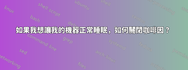 如果我想讓我的機器正常睡眠，如何關閉咖啡因？