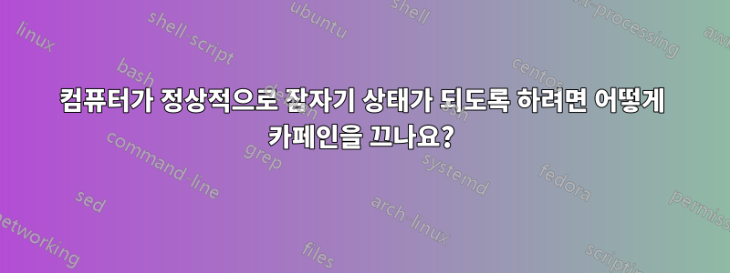 컴퓨터가 정상적으로 잠자기 상태가 되도록 하려면 어떻게 카페인을 끄나요?